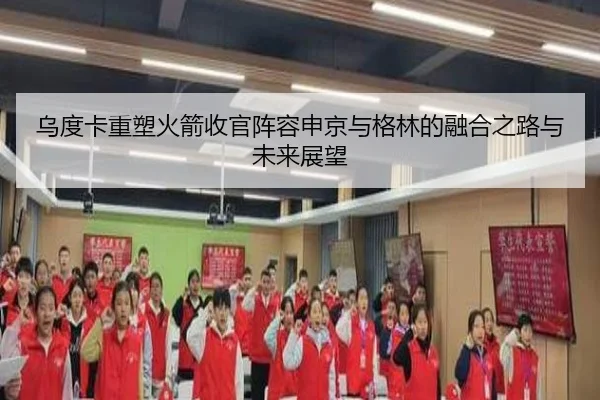 乌度卡重塑火箭收官阵容申京与格林的融合之路与未来展望